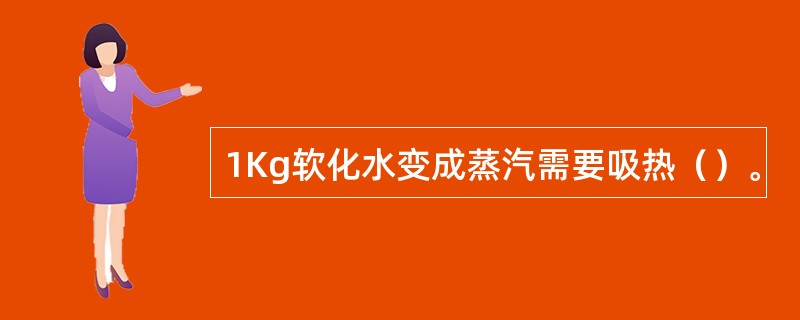 1Kg软化水变成蒸汽需要吸热（）。