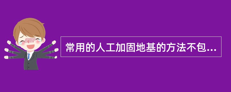 常用的人工加固地基的方法不包括以下（）。