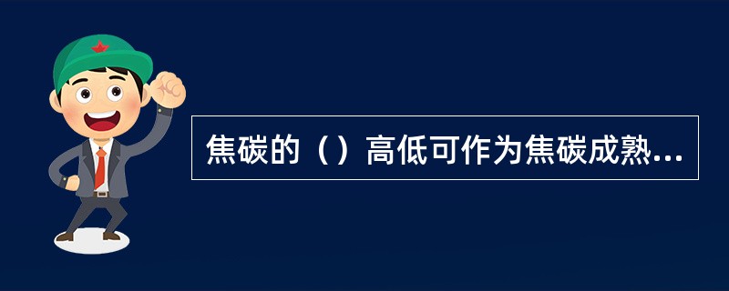 焦碳的（）高低可作为焦碳成熟程度的标志。