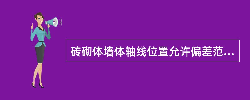 砖砌体墙体轴线位置允许偏差范围为（）㎜。