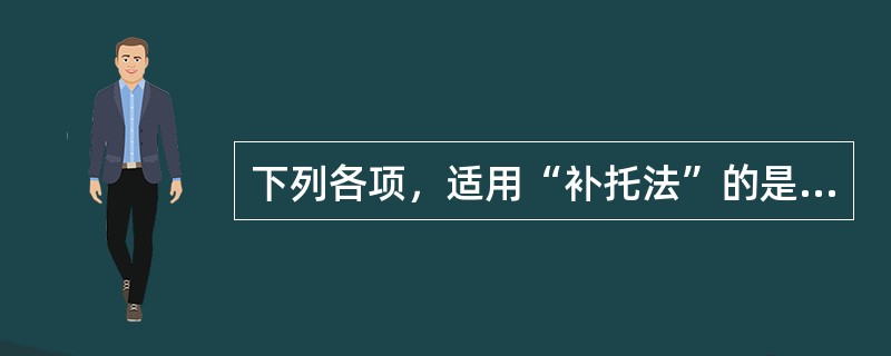 下列各项，适用“补托法”的是（）。