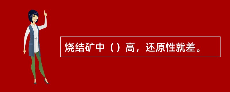 烧结矿中（）高，还原性就差。