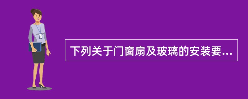 下列关于门窗扇及玻璃的安装要点中有误的是（）。