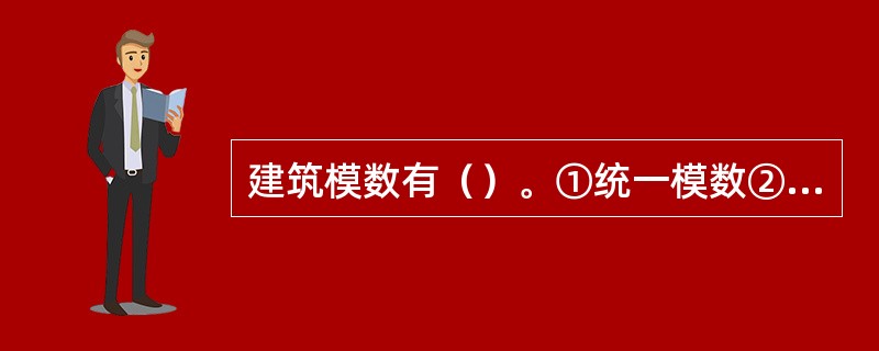 建筑模数有（）。①统一模数②实际尺寸③基本模数④构造尺寸⑤扩大模数⑥分模数