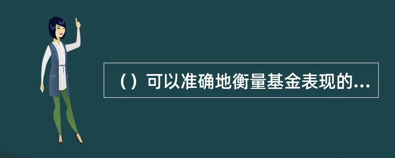 （）可以准确地衡量基金表现的实际收益情况。