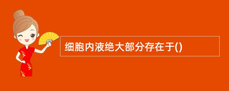 细胞内液绝大部分存在于()