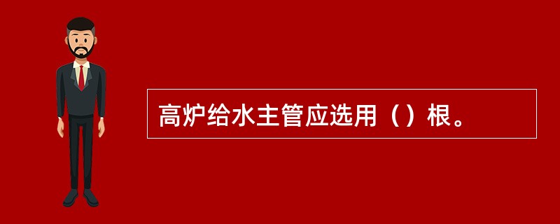 高炉给水主管应选用（）根。