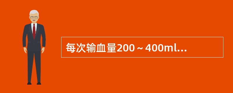 每次输血量200～400ml者，适用于（）。