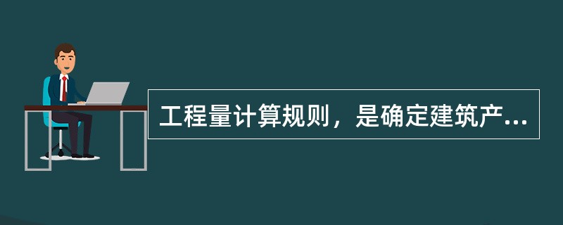 工程量计算规则，是确定建筑产品（）工程数量的基本规则。