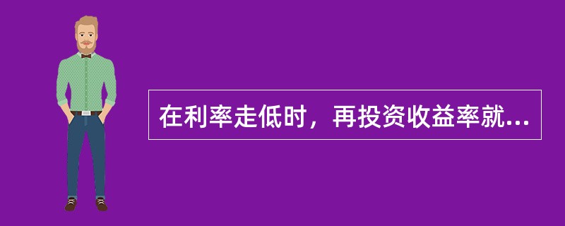 在利率走低时，再投资收益率就会降低，再投资风险加大；当利率上升时，债券价格会下降