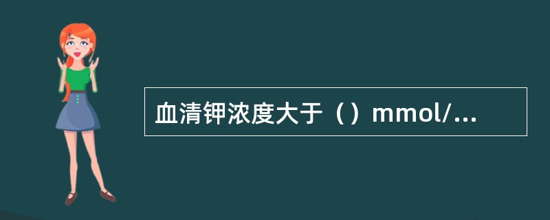 血清钾浓度大于（）mmol/L称高钾血症。