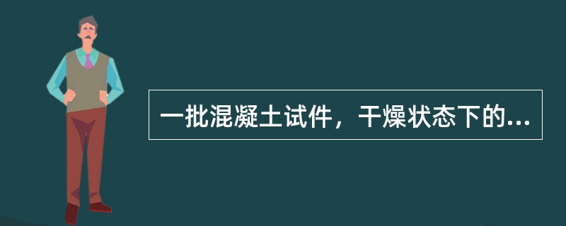 一批混凝土试件，干燥状态下的平均抗压强度为（）Mpa，吸水饱和状态下的平均抗压强