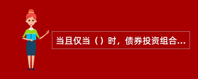 当且仅当（）时，债券投资组合才能够免于市场利率波动的风险。