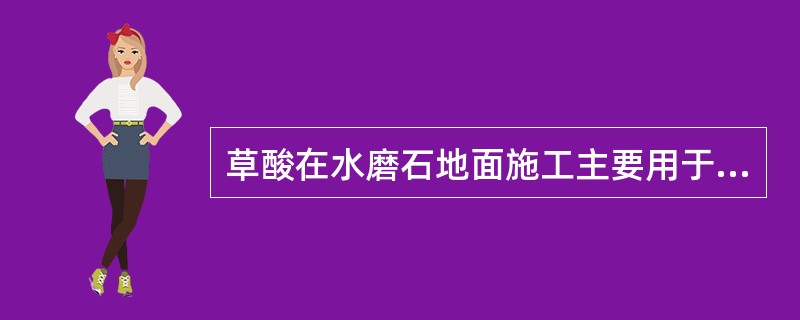 草酸在水磨石地面施工主要用于（）。