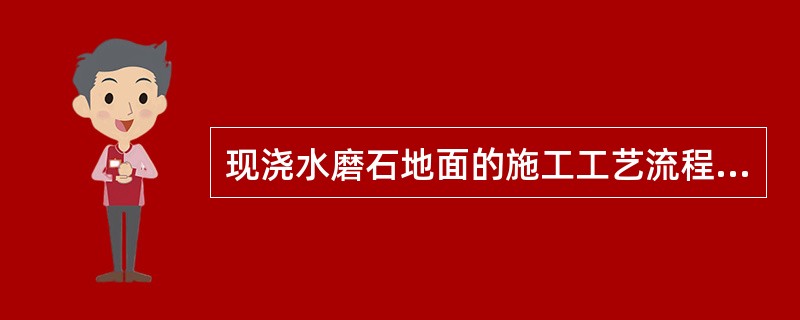 现浇水磨石地面的施工工艺流程为（）。