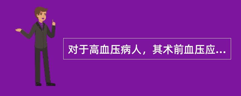 对于高血压病人，其术前血压应维持在（）mmHg以下。