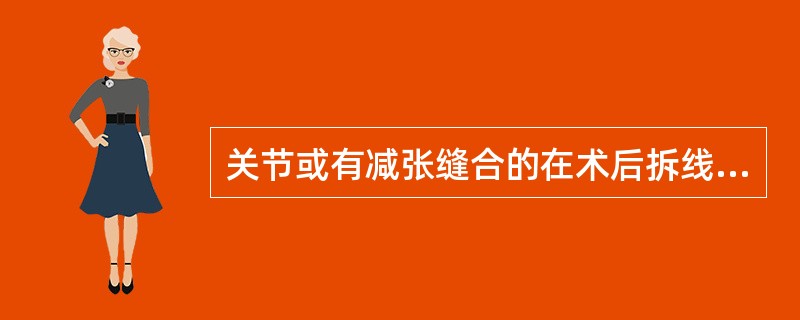 关节或有减张缝合的在术后拆线时间是（）。