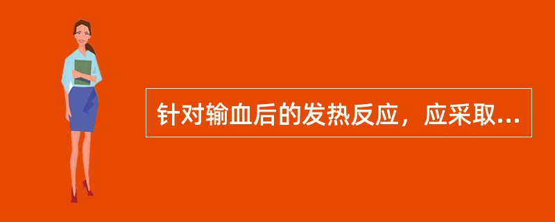 针对输血后的发热反应，应采取（）。