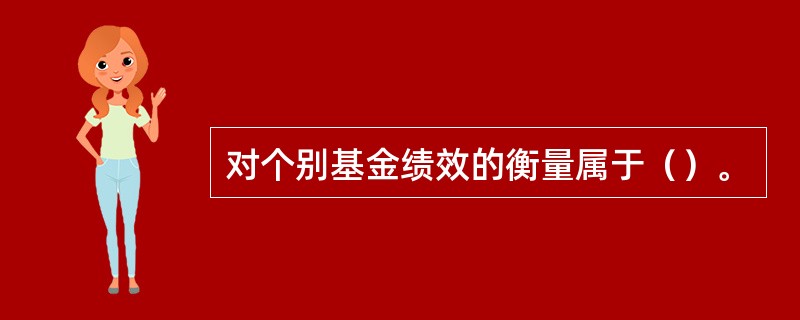 对个别基金绩效的衡量属于（）。