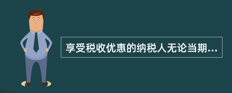 享受税收优惠的纳税人无论当期是否产生应纳税额，均应按期、（）向税务机关报告其税收