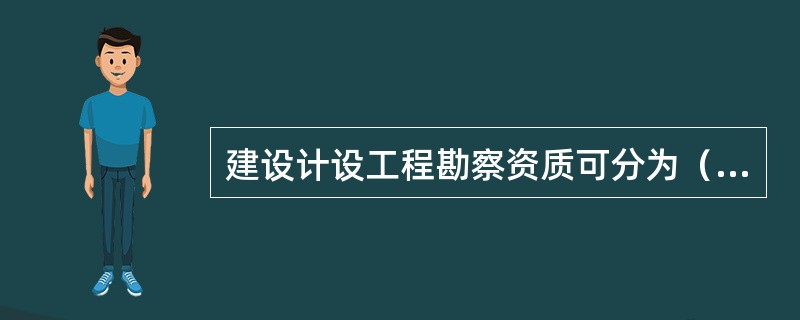 建设计设工程勘察资质可分为（）。