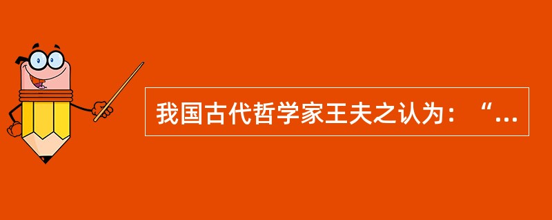 我国古代哲学家王夫之认为：“动静者，乃阴阳之动静也。”“皆本物之固然。”“静者静