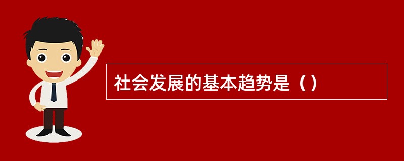 社会发展的基本趋势是（）