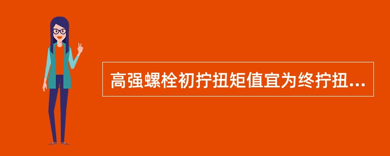 高强螺栓初拧扭矩值宜为终拧扭矩值的（）。