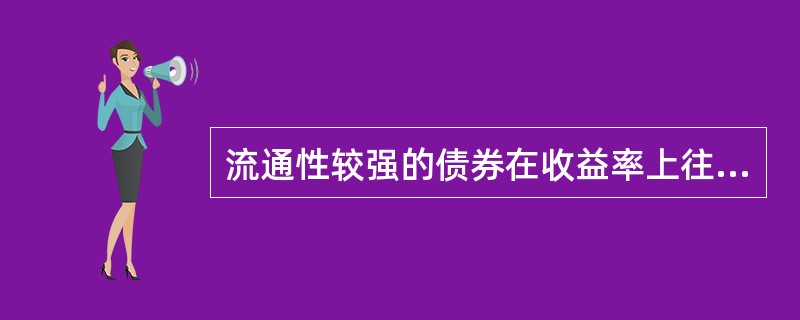 流通性较强的债券在收益率上往往有一定折让，折让的幅度反映了债券流通性的价值。（）