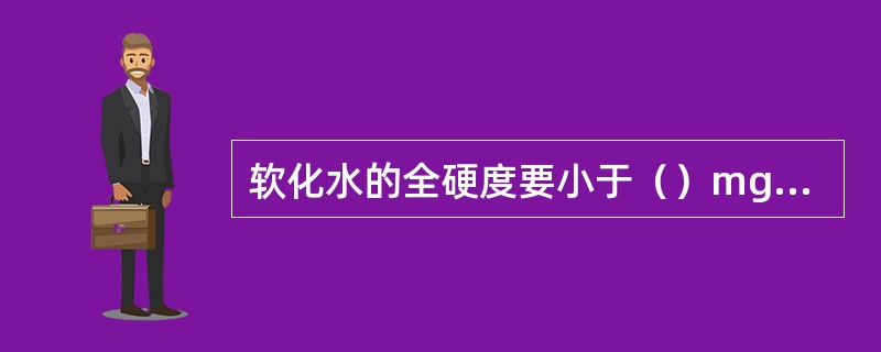 软化水的全硬度要小于（）mg.N.L-1。