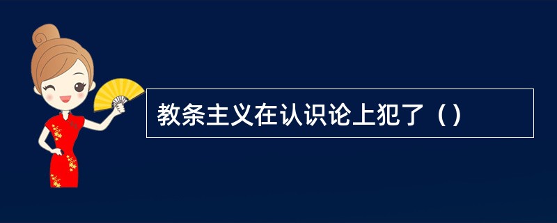 教条主义在认识论上犯了（）