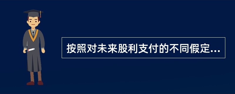 按照对未来股利支付的不同假定，股利贴现模型可演化为（）等具体表现形式。