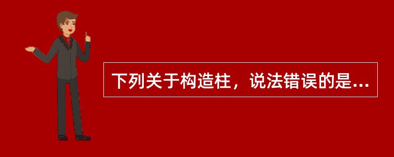 下列关于构造柱，说法错误的是（）