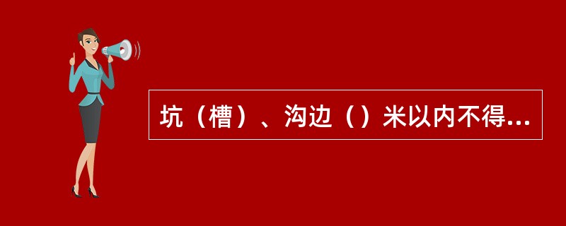 坑（槽）、沟边（）米以内不得堆土、堆料和停放机具。