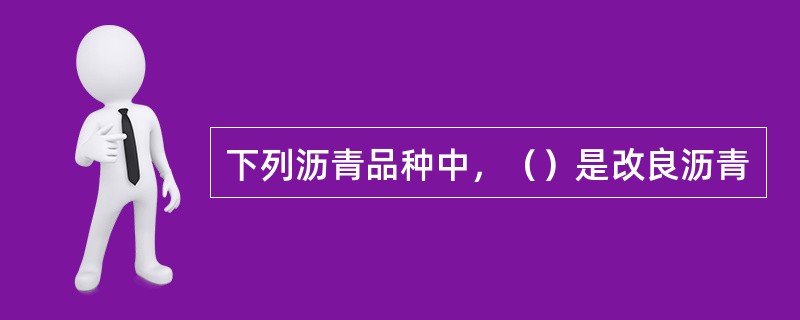 下列沥青品种中，（）是改良沥青