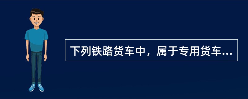 下列铁路货车中，属于专用货车的有（）。