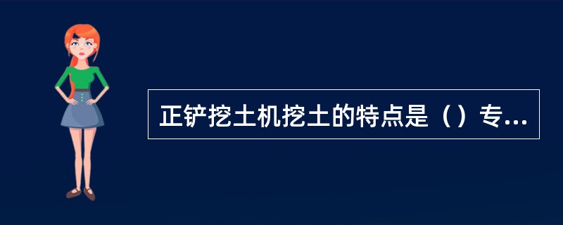 正铲挖土机挖土的特点是（）专业基础知识。