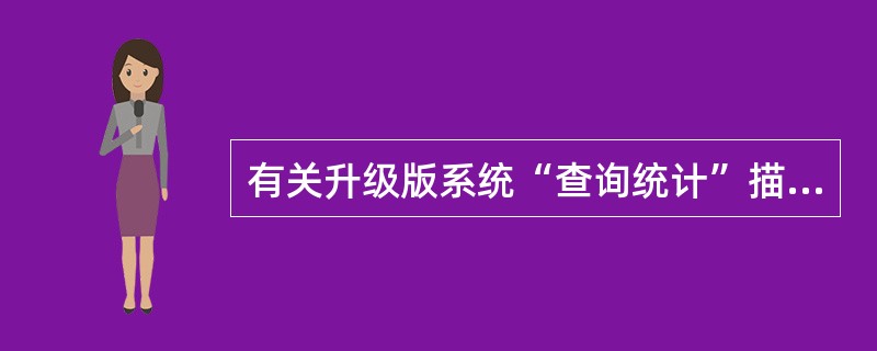 有关升级版系统“查询统计”描述有误的一项是（）？