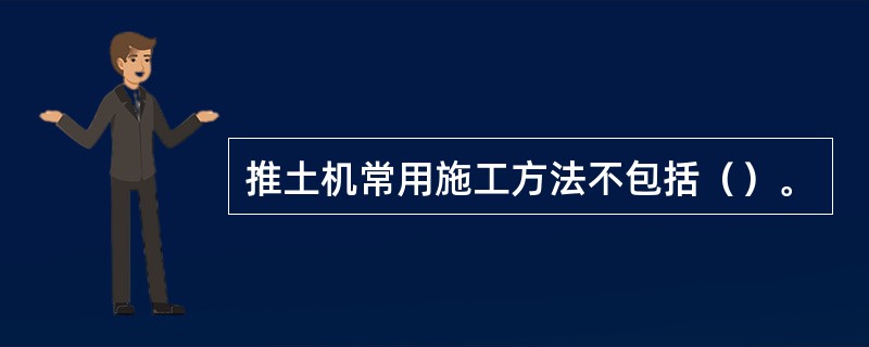 推土机常用施工方法不包括（）。