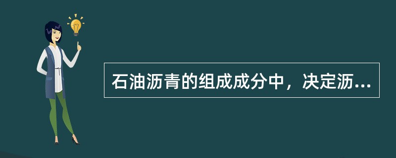 石油沥青的组成成分中，决定沥青粘结力和温度稳定性的组分是（）。