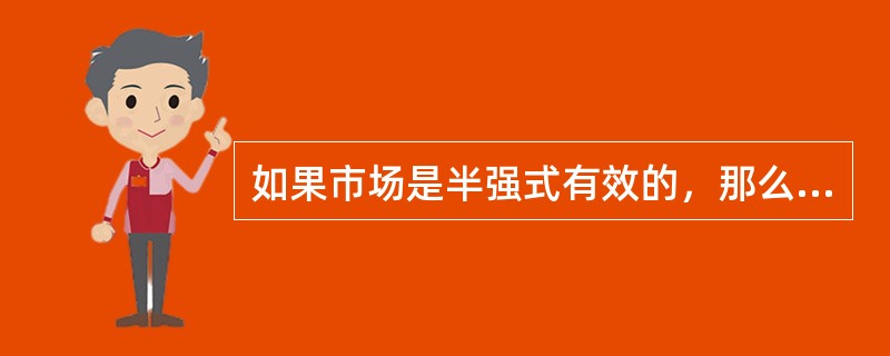 如果市场是半强式有效的，那么仅仅以公开资料为基础的分析将不能提供任何帮助。（）