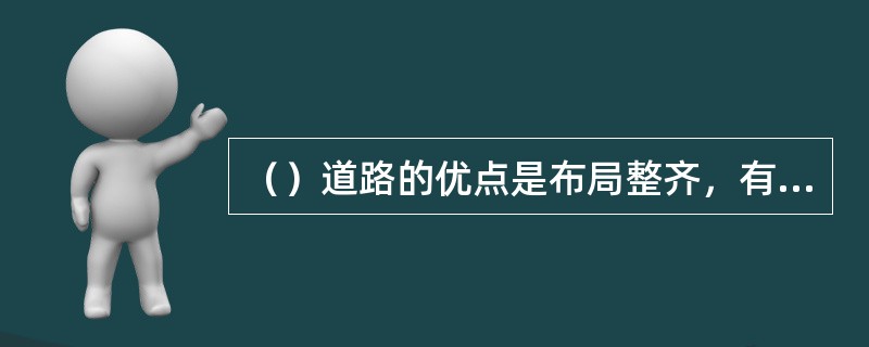 （）道路的优点是布局整齐，有利于建筑布臵和方向识别。