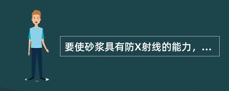 要使砂浆具有防X射线的能力，应向水泥砂浆中加入（）。