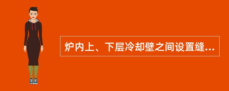 炉内上、下层冷却壁之间设置缝隙是为了（）。