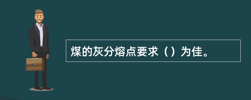 煤的灰分熔点要求（）为佳。