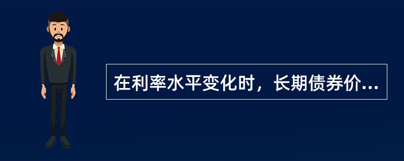 在利率水平变化时，长期债券价格的变化幅度小于短期债券的变化幅度。（）