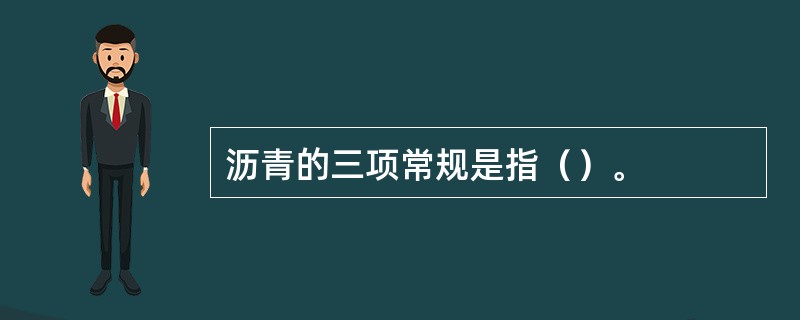 沥青的三项常规是指（）。