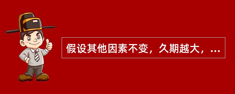 假设其他因素不变，久期越大，债券的价格波动性就越小。（）