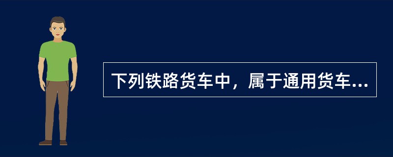 下列铁路货车中，属于通用货车的有（）。