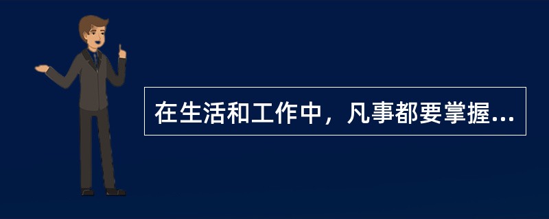 在生活和工作中，凡事都要掌握适度原则，防止“过”与“不及”，其哲学伦理论根据是（